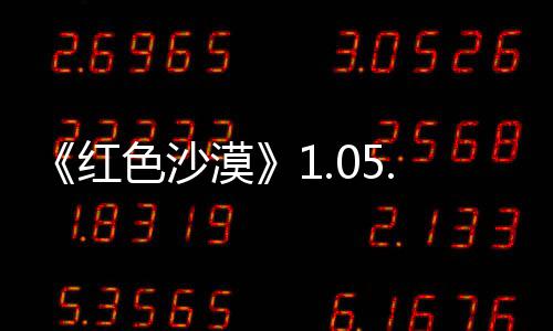《红色沙漠》1.05.00版本更新发布 更新大量内容！ 优化了在灰鬃营地时显示内容