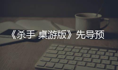 《杀手 桌游版》先导预告，现已公布! 导预并抢下致命一击