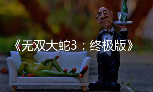 《无双大蛇3：终极版》全新预告片放出 12月发售 放出追加更多便利机能