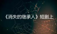 《消失的继承人》短剧上线引关注    脑瘫青年姚凯首度执导微短剧