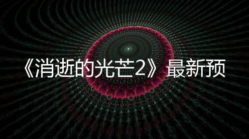 《消逝的光芒2》最新预告片公布 2020年春季发售 年春在今年E3展会上