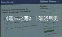 《遗忘之海》「破晓号测试」招募开启，剧情概念PV《余烬》公开