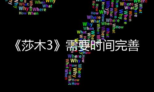 《莎木3》需要时间完善 推迟到11月中旬发售 《莎木3》由虚幻4引擎打造