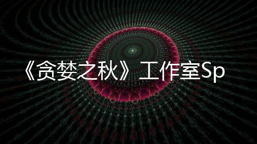 《贪婪之秋》工作室Spiders未找到买家 或将关闭！ 