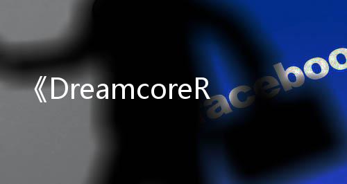 《DreamcoreRabbitHole》PC版下载 Steam正版分流下载 