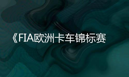 《FIA欧洲卡车锦标赛》最新预告片公布 7月18日上线 ETRC官方赛车模拟游戏
