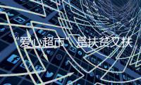“爱心超市”是扶贫又扶志的生动实践
