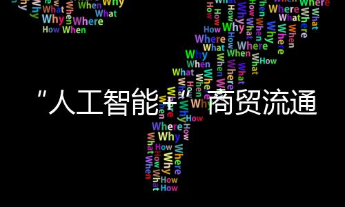 “人工智能+”商贸流通：广东人工智能与机器人出海服务中心（深圳）揭牌 现场专门设置闭门供需对接会