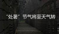 “处暑”节气将至天气转凉 “秋老虎”仍会发威