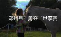 “郑州号”勇夺“世摩赛”郑州站冠军