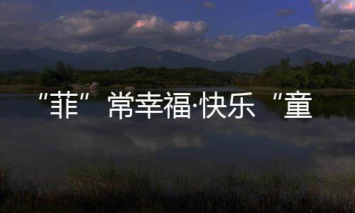 “菲”常幸福·快乐“童”行！淮海中路街道举行欢庆“六一 ”活动 “六一”幸福列车圆满启程