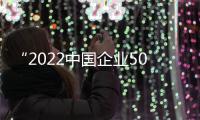 “2022中国企业500强”榜单发布，中国建筑位列第四
