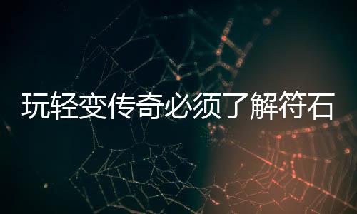 玩轻变传奇必须了解符石系统 后面紫色橙色的更是之最