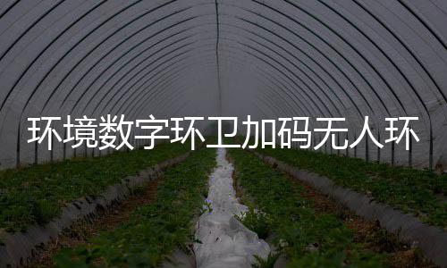 环境数字环卫加码无人环卫赛道 携手觉物科技共推行业智能化转型 数字赛道参与行业标准制定