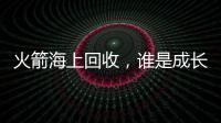 火箭海上回收，谁是成长最快企业？