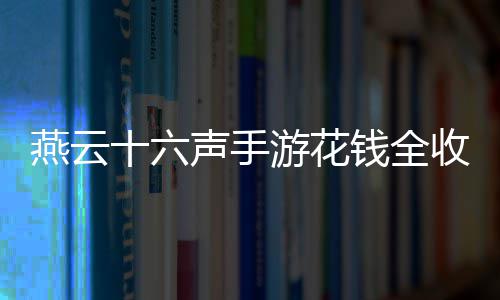 燕云十六声手游花钱全收集位置分享 在左侧台子上可获得