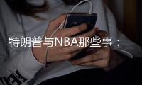 特朗普与NBA那些事：林书豪粉丝 惹怒詹皇库里