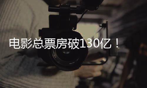 电影总票房破130亿！五一档新片火热上映 不同审美偏好的观影需求