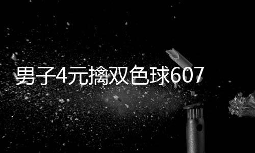 男子4元擒双色球607万大奖 完全没想到能中 男元能中中奖奖金607万元