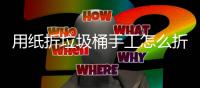用纸折垃圾桶手工怎么折，学手工制作折纸垃圾桶