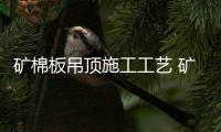 矿棉板吊顶施工工艺 矿棉板吊顶价格