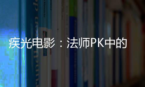 疾光电影：法师PK中的秘密武器 武器其攻击范围覆盖一条直线