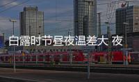 白露时节昼夜温差大 夜行请披衣