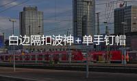 白边隔扣波神+单手钉帽 波神险罚球线一步暴扣