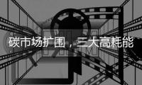 碳市场扩围，三大高耗能行业正式“入市”