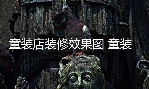 童装店装修效果图 童装店装修哪种模式好 全包模式选择全包装修模式后