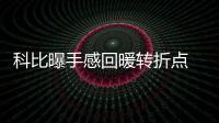 科比曝手感回暖转折点 飞侠自信健康打完谢幕季