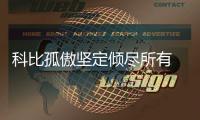科比孤傲坚定倾尽所有 最努力的家伙永远在冒险