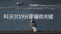科沃尔19分霍福德关键抢断  老鹰险胜魔术3连胜