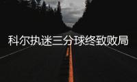 科尔执迷三分球终致败局 最佳教练提前遭遇瓶颈