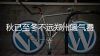 秋已至冬不远郑州暖气费开交 缴费方式选择更多