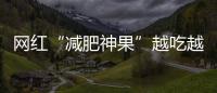 网红“减肥神果”越吃越瘦？真相是这样的！