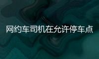 网约车司机在允许停车点等候订单 不应巡游揽客