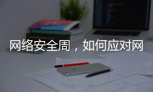 网络安全周，如何应对网络个人信息泄露 手机木马......由此可见