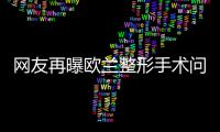 网友再曝欧兰整形手术问题 做完整形后鼻涕流不出