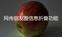 网传朋友圈信息折叠功能取消，腾讯辟谣