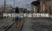 网传郑州公积金贷款额度收紧 官方紧急辟谣