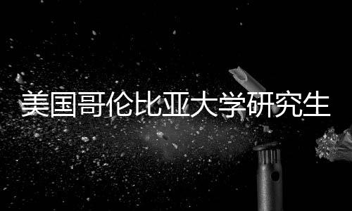 美国哥伦比亚大学研究生学费投资价值分析 哥伦涵盖部分学费或提供津贴