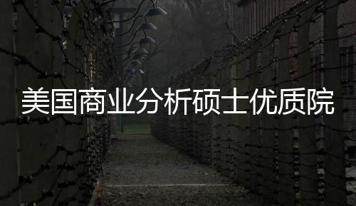 美国商业分析硕士优质院校盘点，附录取门槛+就业薪资 深度挖掘申请者亮点