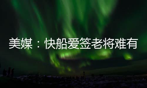 为加强扬尘管控 漯河启动最严追责 快船队年龄偏大难有作为
