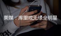 美媒：库里或无缘全明星首发 威少哈登媒体宠儿