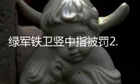 绿军铁卫竖中指被罚2.5万 主帅:不能接受的行为