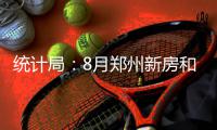 统计局：8月郑州新房和二手房环比涨幅均全国第一