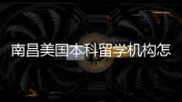 南昌美国本科留学机构怎么选？靠谱中介实测推荐