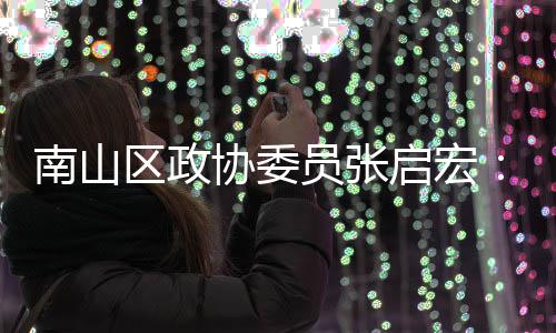 南山区政协委员张启宏：利用AI技术创新时尚产业营销方式 