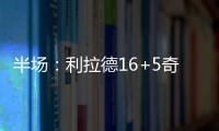 半场：利拉德16+5奇兵砍13分 开拓者55